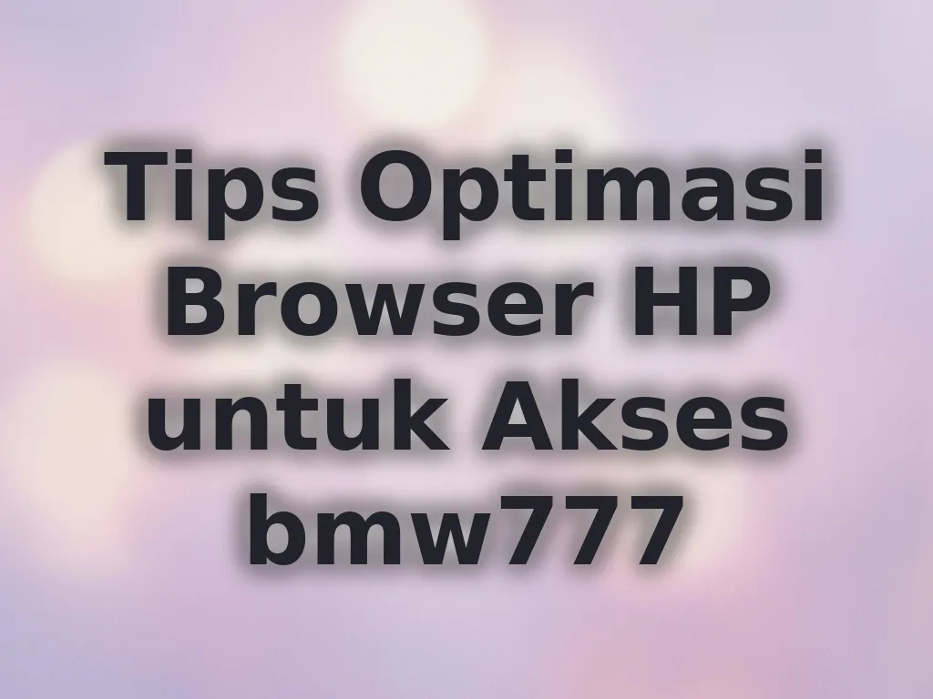 Tips Optimasi Browser HP untuk Akses bmw777